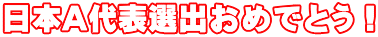 日本A代表選出おめでとう!